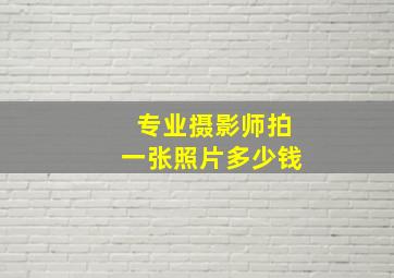 专业摄影师拍一张照片多少钱