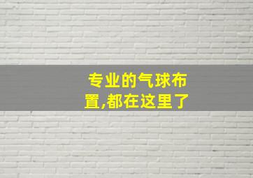 专业的气球布置,都在这里了