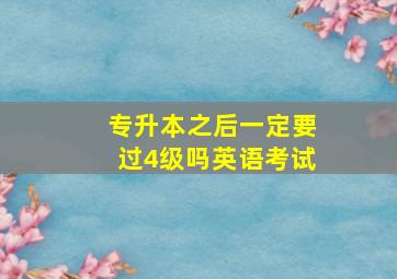 专升本之后一定要过4级吗英语考试