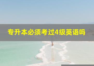 专升本必须考过4级英语吗