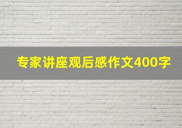 专家讲座观后感作文400字