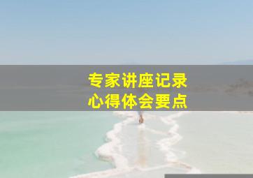 专家讲座记录心得体会要点