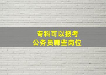 专科可以报考公务员哪些岗位