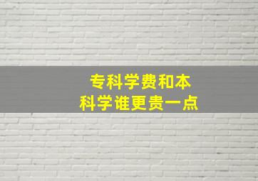 专科学费和本科学谁更贵一点