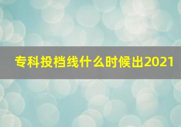 专科投档线什么时候出2021