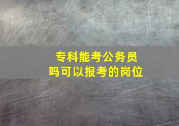 专科能考公务员吗可以报考的岗位