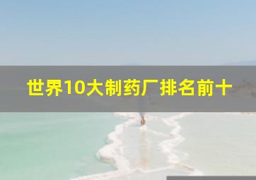 世界10大制药厂排名前十