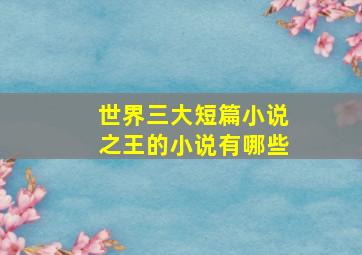 世界三大短篇小说之王的小说有哪些