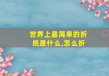 世界上最简单的折纸是什么,怎么折