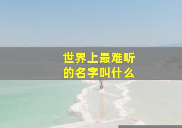 世界上最难听的名字叫什么