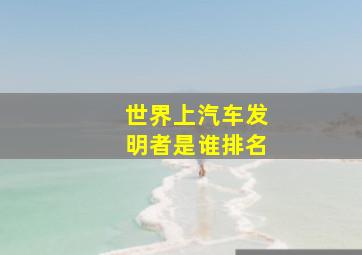 世界上汽车发明者是谁排名