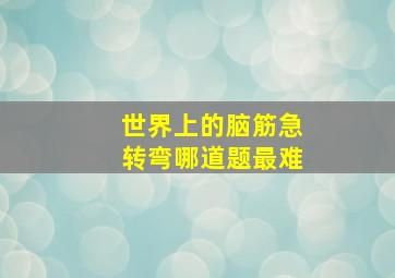 世界上的脑筋急转弯哪道题最难