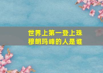 世界上第一登上珠穆朗玛峰的人是谁