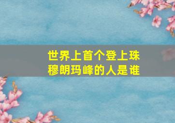 世界上首个登上珠穆朗玛峰的人是谁