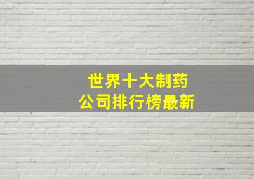 世界十大制药公司排行榜最新