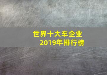 世界十大车企业2019年排行榜