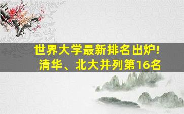 世界大学最新排名出炉!清华、北大并列第16名