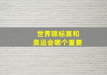 世界锦标赛和奥运会哪个重要