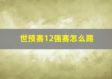 世预赛12强赛怎么踢