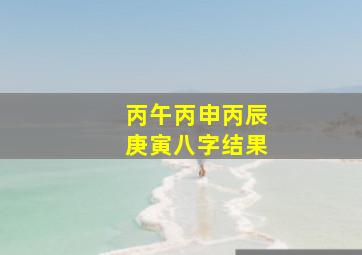 丙午丙申丙辰庚寅八字结果