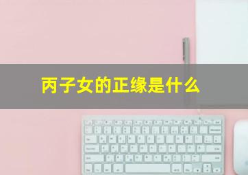 丙子女的正缘是什么