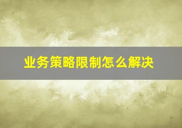 业务策略限制怎么解决