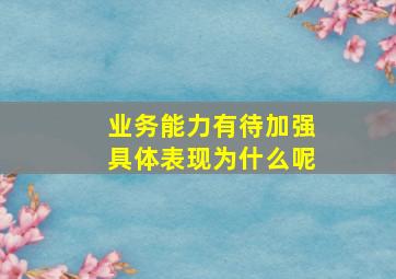 业务能力有待加强具体表现为什么呢