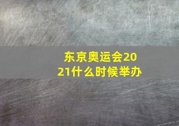 东京奥运会2021什么时候举办