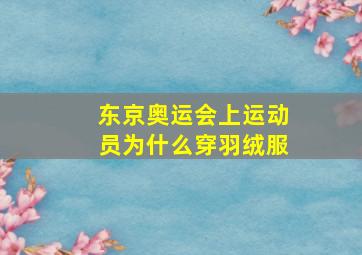 东京奥运会上运动员为什么穿羽绒服