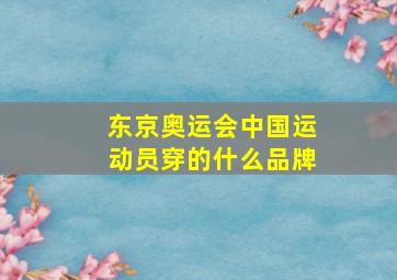 东京奥运会中国运动员穿的什么品牌