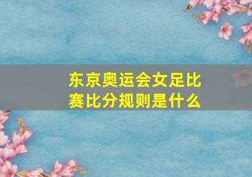 东京奥运会女足比赛比分规则是什么