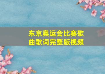 东京奥运会比赛歌曲歌词完整版视频