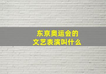 东京奥运会的文艺表演叫什么