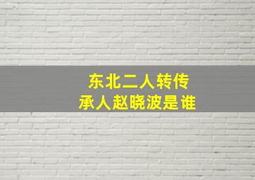 东北二人转传承人赵晓波是谁