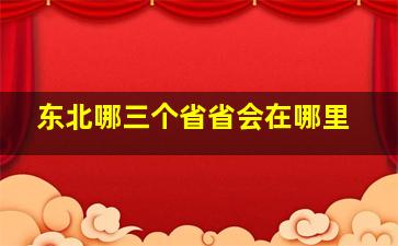 东北哪三个省省会在哪里