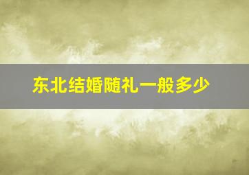 东北结婚随礼一般多少