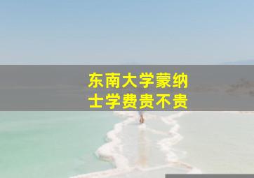 东南大学蒙纳士学费贵不贵