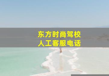 东方时尚驾校人工客服电话