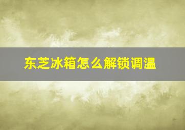 东芝冰箱怎么解锁调温