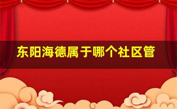 东阳海德属于哪个社区管