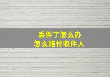 丢件了怎么办怎么赔付收件人