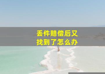 丢件赔偿后又找到了怎么办