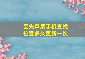 丢失苹果手机查找位置多久更新一次