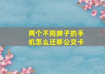 两个不同牌子的手机怎么迁移公交卡