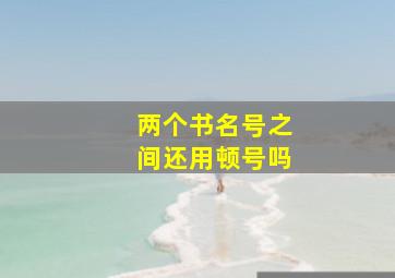 两个书名号之间还用顿号吗