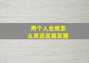 两个人合照怎么发说说朋友圈