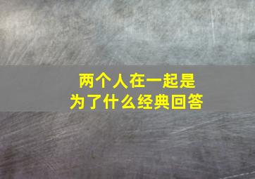 两个人在一起是为了什么经典回答