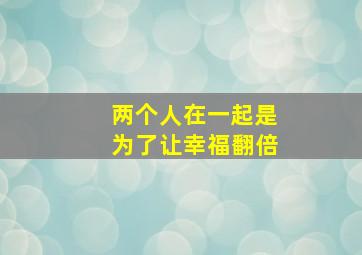 两个人在一起是为了让幸福翻倍