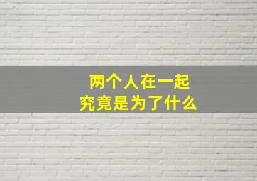 两个人在一起究竟是为了什么