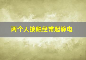 两个人接触经常起静电